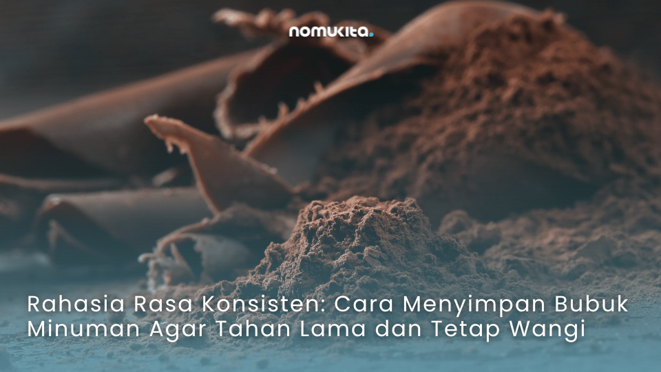 nomukita-NomuKita-coklat premium-dark cocoa-exclusive series-matcha series-racik sendiri-racik minuman sendiri-Rahasia Rasa Konsisten Cara Menyimpan Bubuk Minuman Agar Tahan Lama dan Tetap Wangi